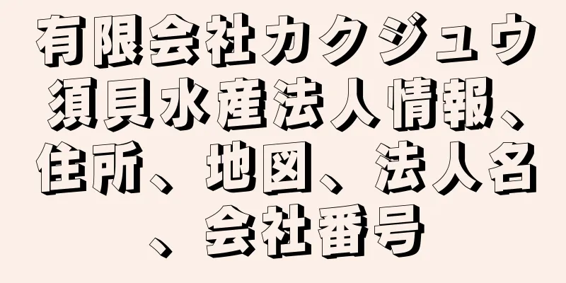 有限会社カクジュウ須貝水産法人情報、住所、地図、法人名、会社番号