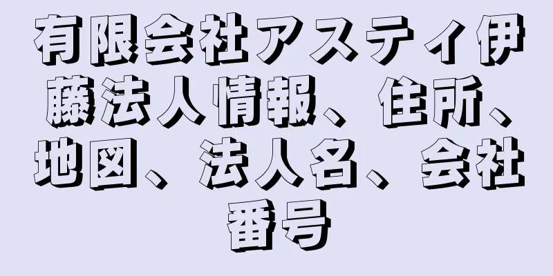 有限会社アスティ伊藤法人情報、住所、地図、法人名、会社番号