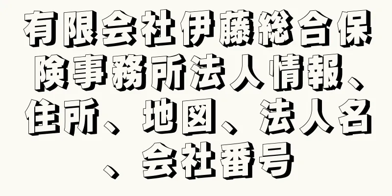 有限会社伊藤総合保険事務所法人情報、住所、地図、法人名、会社番号