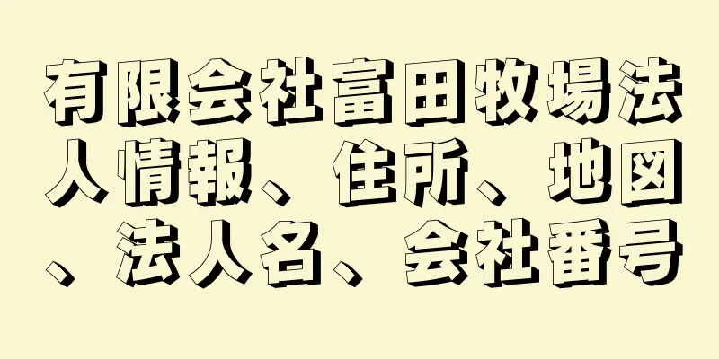 有限会社富田牧場法人情報、住所、地図、法人名、会社番号