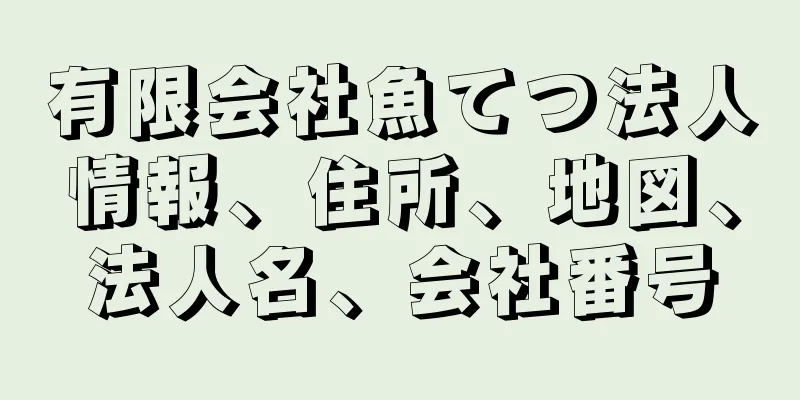 有限会社魚てつ法人情報、住所、地図、法人名、会社番号