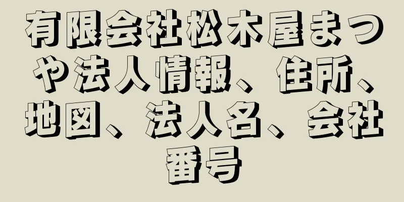 有限会社松木屋まつや法人情報、住所、地図、法人名、会社番号