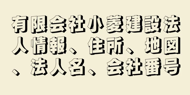 有限会社小菱建設法人情報、住所、地図、法人名、会社番号