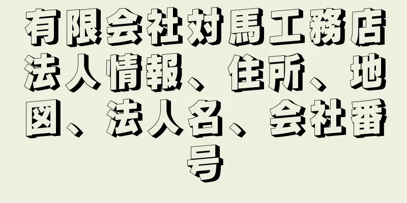 有限会社対馬工務店法人情報、住所、地図、法人名、会社番号