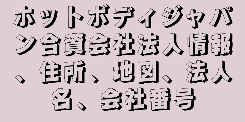 ホットボディジャパン合資会社法人情報、住所、地図、法人名、会社番号