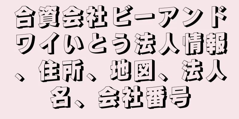 合資会社ビーアンドワイいとう法人情報、住所、地図、法人名、会社番号
