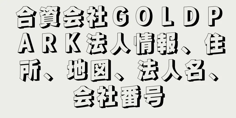 合資会社ＧＯＬＤＰＡＲＫ法人情報、住所、地図、法人名、会社番号