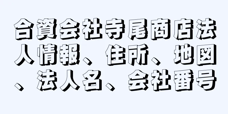 合資会社寺尾商店法人情報、住所、地図、法人名、会社番号
