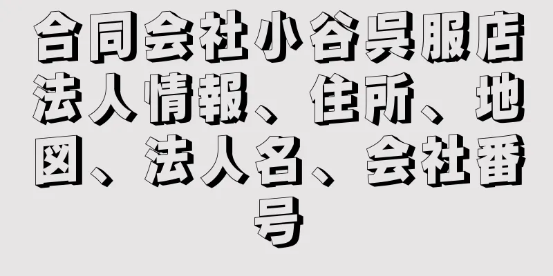 合同会社小谷呉服店法人情報、住所、地図、法人名、会社番号