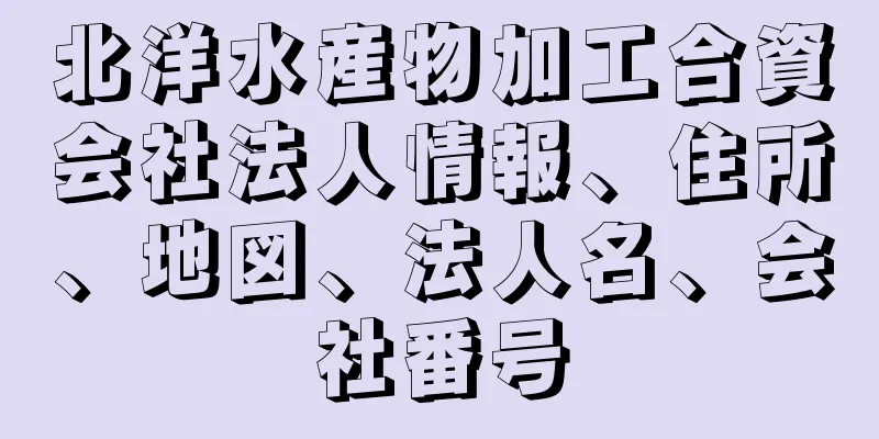 北洋水産物加工合資会社法人情報、住所、地図、法人名、会社番号