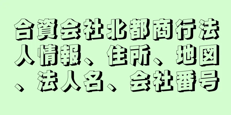 合資会社北都商行法人情報、住所、地図、法人名、会社番号