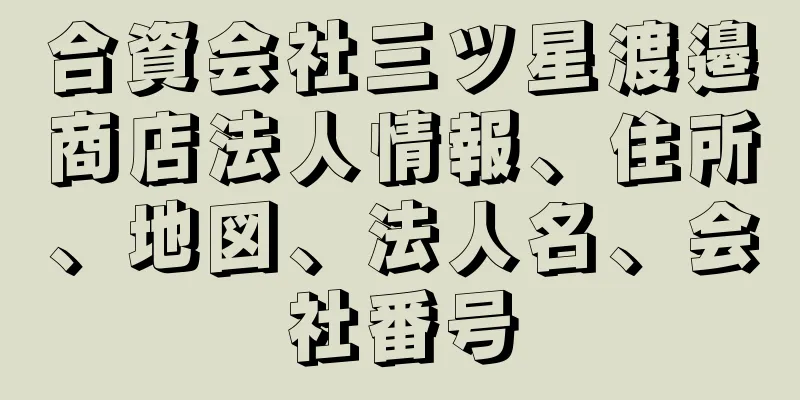 合資会社三ツ星渡邉商店法人情報、住所、地図、法人名、会社番号