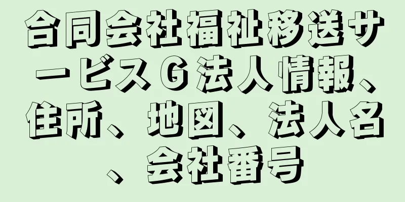 合同会社福祉移送サービスＧ法人情報、住所、地図、法人名、会社番号
