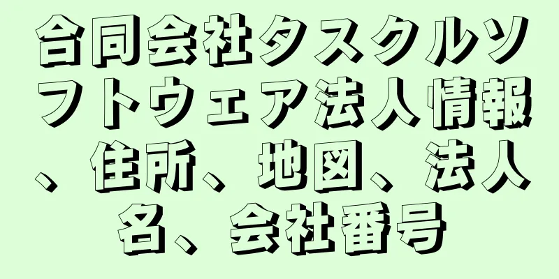 合同会社タスクルソフトウェア法人情報、住所、地図、法人名、会社番号