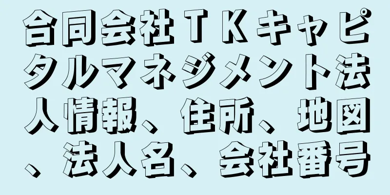 合同会社ＴＫキャピタルマネジメント法人情報、住所、地図、法人名、会社番号