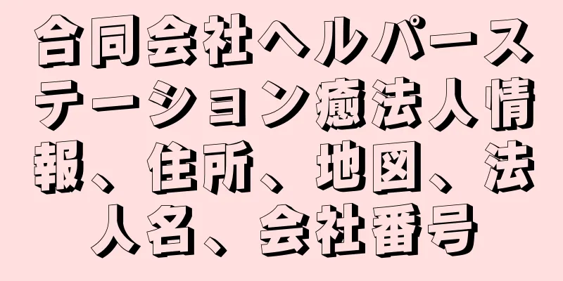 合同会社ヘルパーステーション癒法人情報、住所、地図、法人名、会社番号