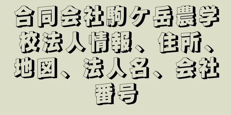 合同会社駒ケ岳農学校法人情報、住所、地図、法人名、会社番号