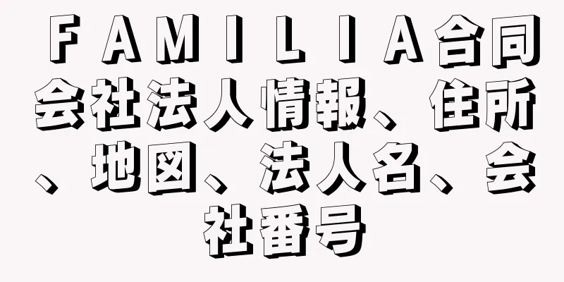 ＦＡＭＩＬＩＡ合同会社法人情報、住所、地図、法人名、会社番号