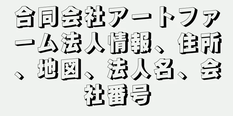 合同会社アートファーム法人情報、住所、地図、法人名、会社番号