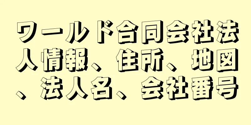 ワールド合同会社法人情報、住所、地図、法人名、会社番号