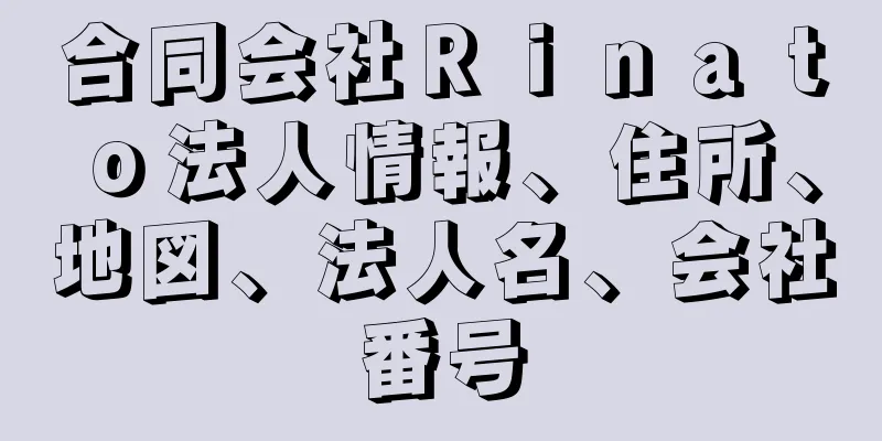 合同会社Ｒｉｎａｔｏ法人情報、住所、地図、法人名、会社番号