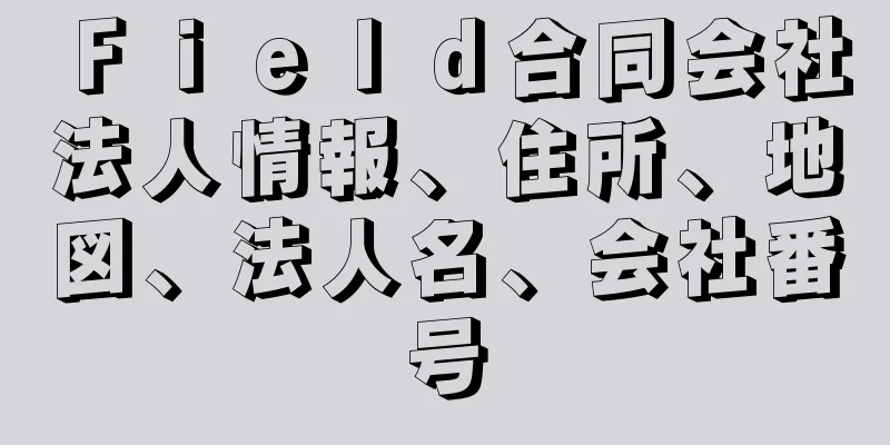 Ｆｉｅｌｄ合同会社法人情報、住所、地図、法人名、会社番号