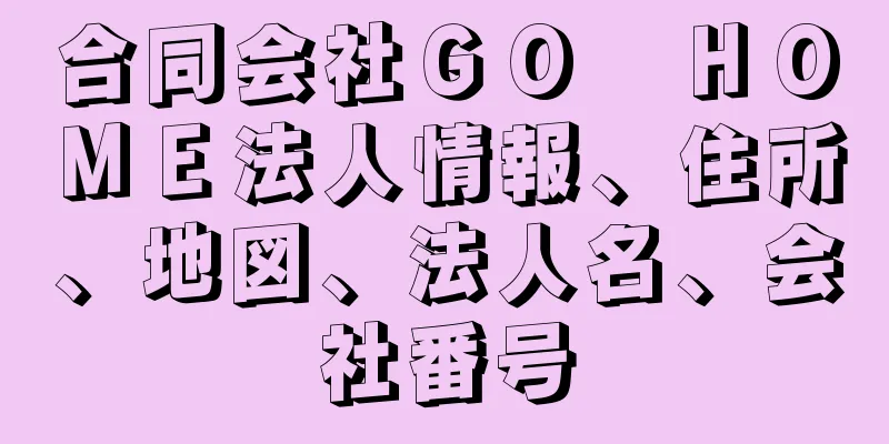 合同会社ＧＯ　ＨＯＭＥ法人情報、住所、地図、法人名、会社番号