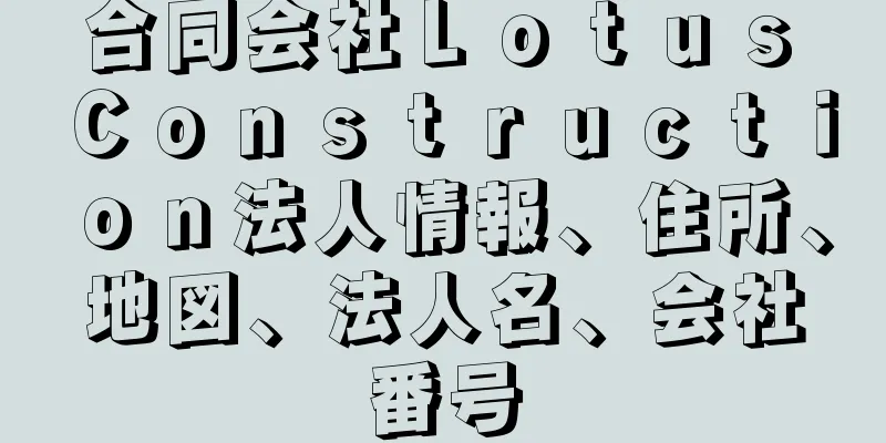 合同会社Ｌｏｔｕｓ　Ｃｏｎｓｔｒｕｃｔｉｏｎ法人情報、住所、地図、法人名、会社番号