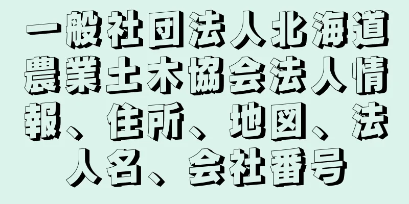 一般社団法人北海道農業土木協会法人情報、住所、地図、法人名、会社番号