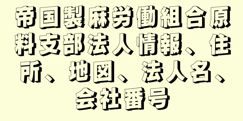 帝国製麻労働組合原料支部法人情報、住所、地図、法人名、会社番号