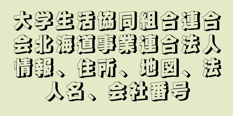 大学生活協同組合連合会北海道事業連合法人情報、住所、地図、法人名、会社番号