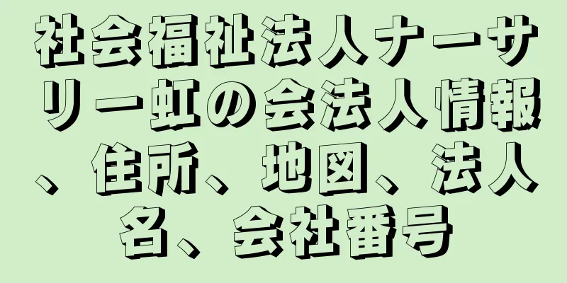 社会福祉法人ナーサリー虹の会法人情報、住所、地図、法人名、会社番号