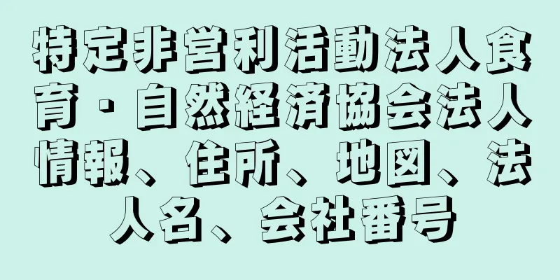 特定非営利活動法人食育・自然経済協会法人情報、住所、地図、法人名、会社番号