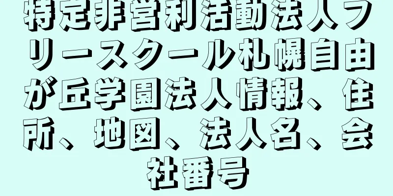特定非営利活動法人フリースクール札幌自由が丘学園法人情報、住所、地図、法人名、会社番号
