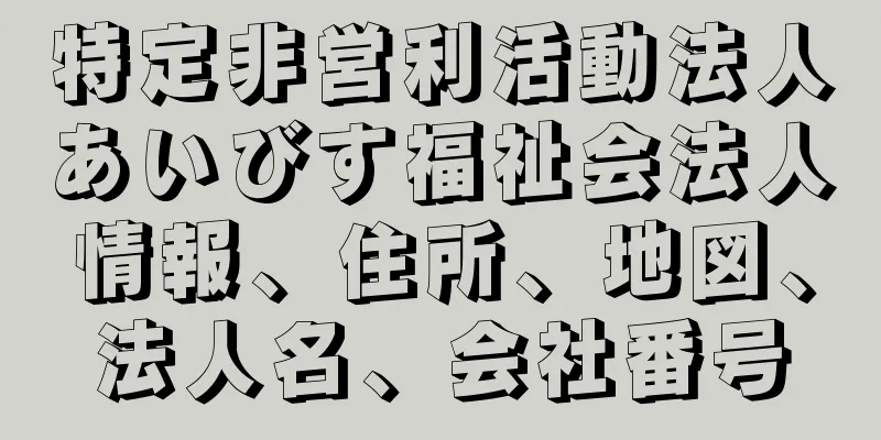 特定非営利活動法人あいびす福祉会法人情報、住所、地図、法人名、会社番号