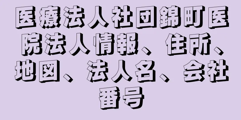 医療法人社団錦町医院法人情報、住所、地図、法人名、会社番号
