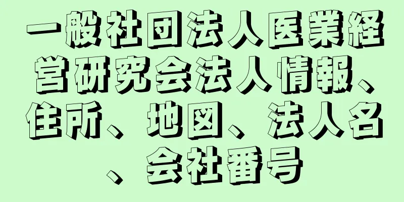 一般社団法人医業経営研究会法人情報、住所、地図、法人名、会社番号