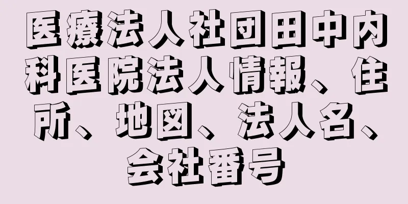 医療法人社団田中内科医院法人情報、住所、地図、法人名、会社番号