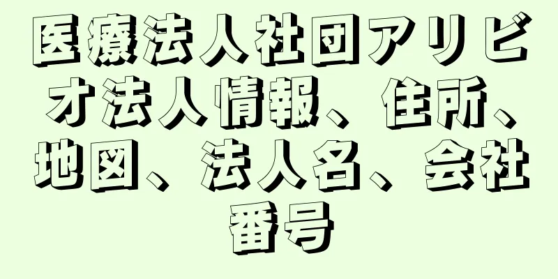 医療法人社団アリビオ法人情報、住所、地図、法人名、会社番号