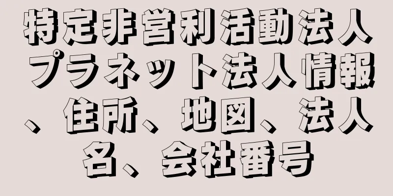 特定非営利活動法人プラネット法人情報、住所、地図、法人名、会社番号