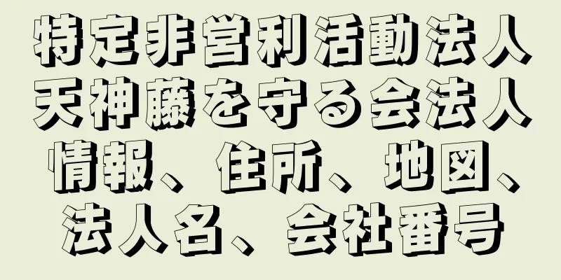 特定非営利活動法人天神藤を守る会法人情報、住所、地図、法人名、会社番号