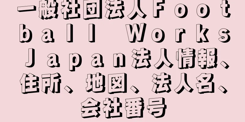 一般社団法人Ｆｏｏｔｂａｌｌ　Ｗｏｒｋｓ　Ｊａｐａｎ法人情報、住所、地図、法人名、会社番号