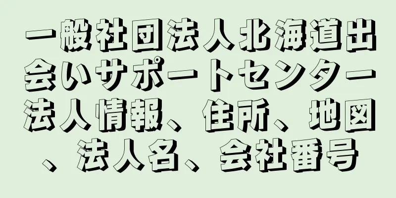 一般社団法人北海道出会いサポートセンター法人情報、住所、地図、法人名、会社番号