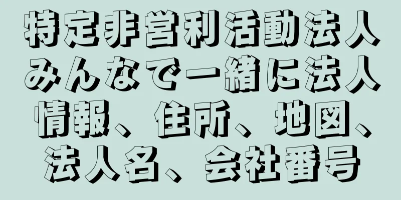 特定非営利活動法人みんなで一緒に法人情報、住所、地図、法人名、会社番号