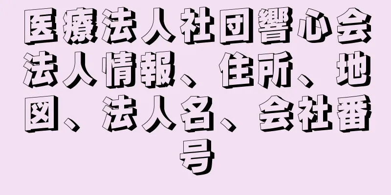 医療法人社団響心会法人情報、住所、地図、法人名、会社番号