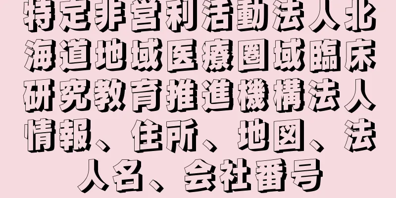 特定非営利活動法人北海道地域医療圏域臨床研究教育推進機構法人情報、住所、地図、法人名、会社番号