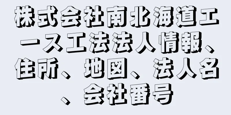 株式会社南北海道エース工法法人情報、住所、地図、法人名、会社番号