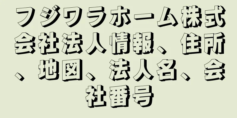 フジワラホーム株式会社法人情報、住所、地図、法人名、会社番号