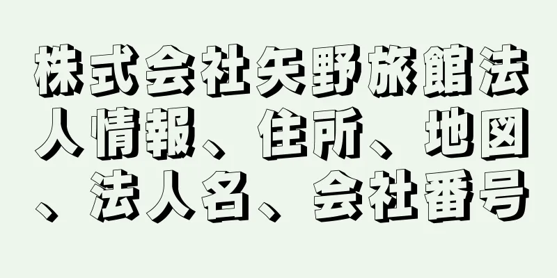 株式会社矢野旅館法人情報、住所、地図、法人名、会社番号