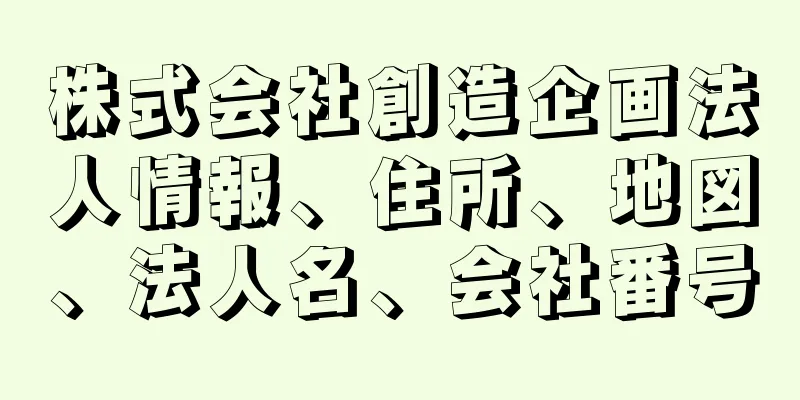 株式会社創造企画法人情報、住所、地図、法人名、会社番号